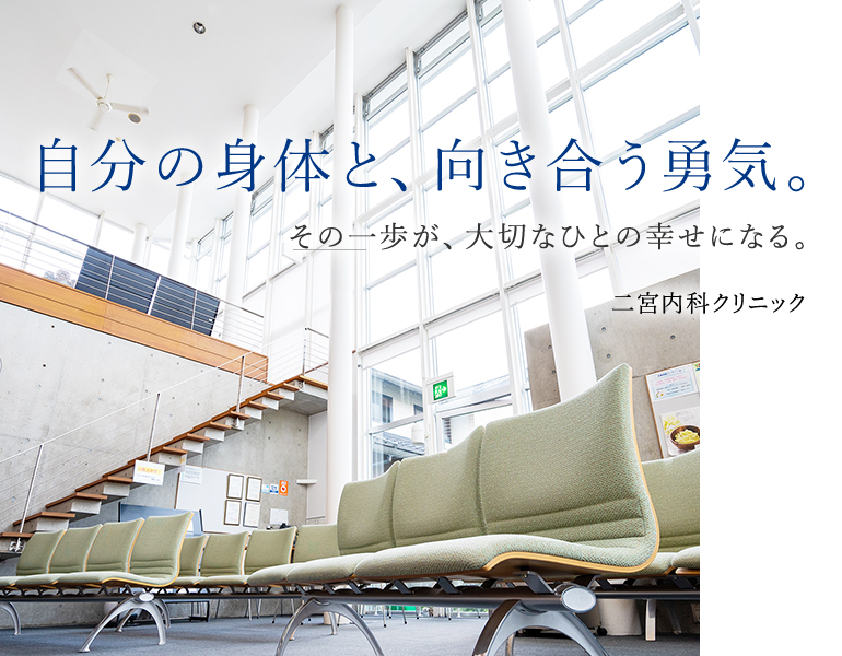 自分の身体と、向き合う勇気。その一歩が、大切なひとの幸せになる。二宮内科クリニック